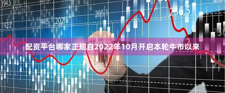 配资平台哪家正规自2022年10月开启本轮牛市以来