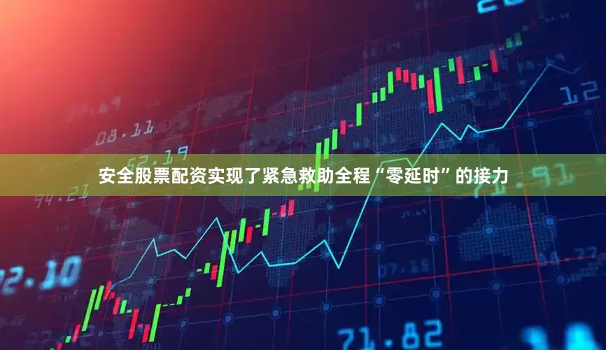 安全股票配资实现了紧急救助全程“零延时”的接力