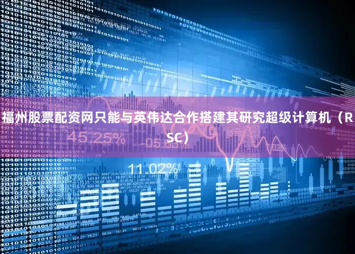 福州股票配资网只能与英伟达合作搭建其研究超级计算机（RSC）