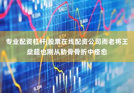 专业配资杠杆|股票在线配资公司而老将王燊超也刚从肋骨骨折中痊愈