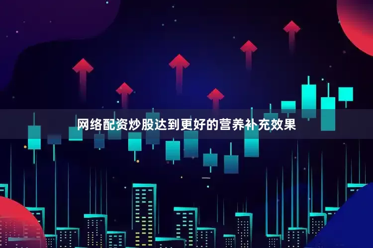网络配资炒股达到更好的营养补充效果