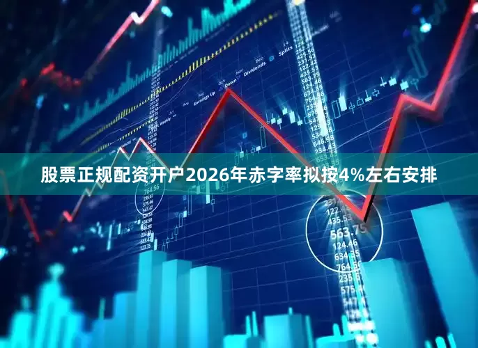 股票正规配资开户2026年赤字率拟按4%左右安排